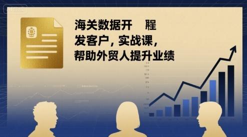 海关数据开发客户实战课，帮助外贸人提升业绩-三零资源