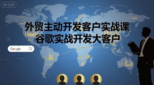 外贸主动开发客户实战课，谷歌实战开发大客户-三零资源