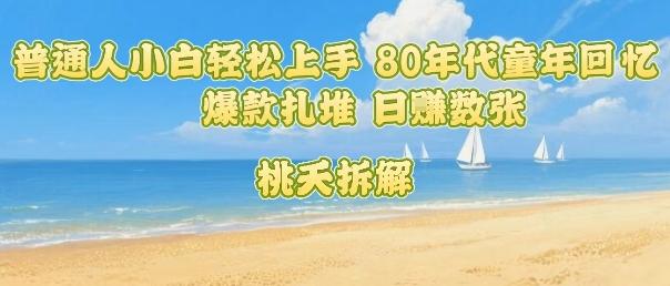 普通人小白轻松上手 80年代童年回忆杀，爆款扎堆，日入数张-三零资源