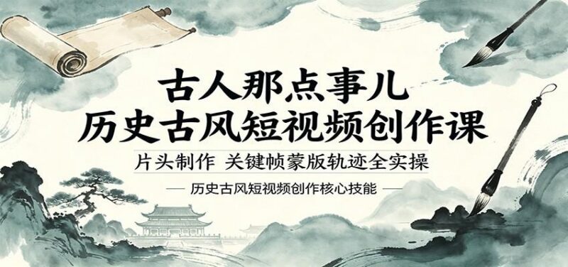 古人那点事儿历史古风短视频创作课，片头制作，关键帧蒙版轨迹全实操-三零资源