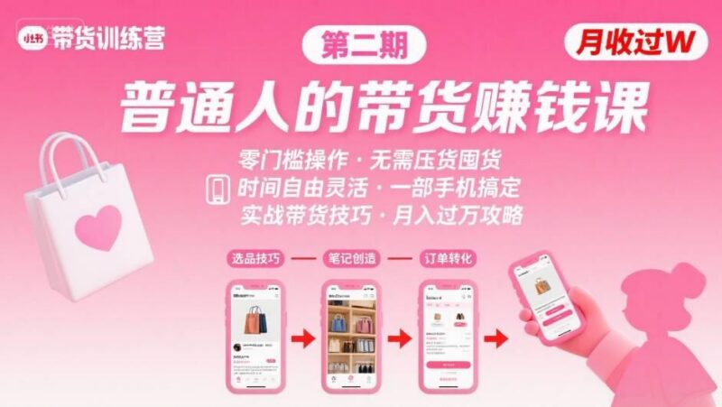 小红书带货第二期训练营,普通人月收过W的带货课,时间自由,零门槛无压货,一部手机即可操作-三零资源