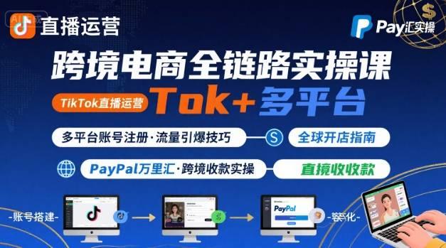 跨境电商线上课,TikTok 直播运营 + 多平台账号注册 + PayPal 万里汇实操教程-三零资源