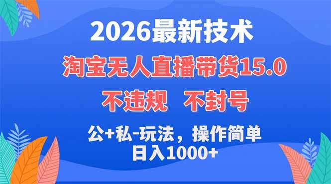 2026最新技术，淘宝无人直播带货15.0，不封号，不违规，公+私玩法，操作简单，日入1000+-三零资源