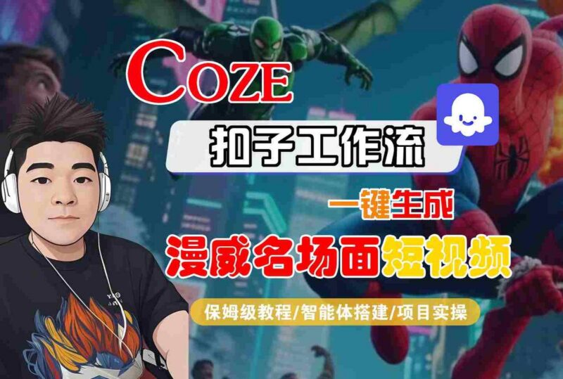 COZE扣子工作流一键生成漫威名场面短视频,保姆级教程-智能体搭建-项目实操-三零资源