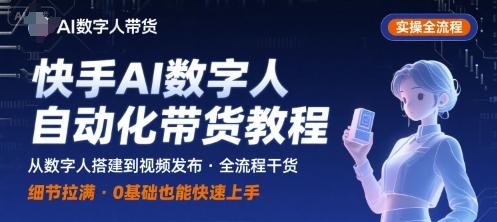 快手AI数字人自动化视频带货实操全流程,干货满满,细节拉满-三零资源