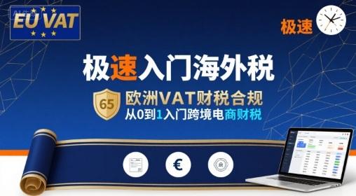 极速入门海外税,欧洲VAT财税合规,从0到1入门跨境电商财税-三零资源