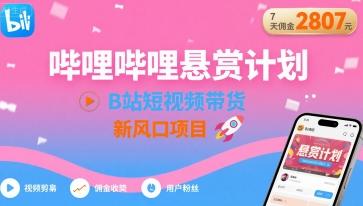 哔哩哔哩悬赏计划,B站短视频带货,7天佣金2807,新风口项目-三零资源