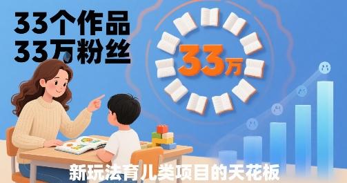 33个作品33W粉丝,育儿类项目的天花板,小白可操作-三零资源