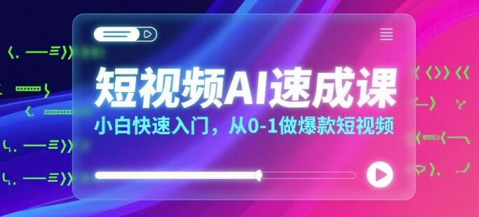 短视频AI速成课，小白快速入门，从0-1做爆款短视频-三零资源
