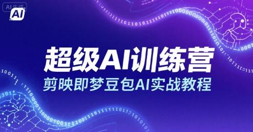 超级AI训练营,剪映即梦豆包AI实战教程-三零资源