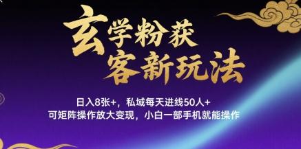 玄学粉获客新玩法日入8张+， 私域每天进线50人+，可矩阵操作放大变现，小白一部手机就能操作-三零资源