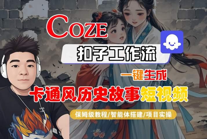 COZE扣子工作流一键生成卡通风历史故事短视频,保姆级教程-智能体搭建-项目实操-三零资源
