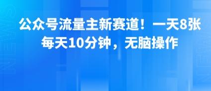 公众号流量主新赛道!一天8张,每天10分钟,无脑操作-三零资源
