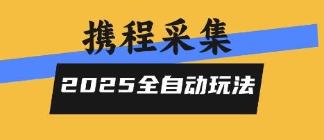 2025携程信息采集全自动玩法，高单价，零人工，全天开干【揭秘】-三零资源