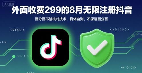 外面收299的8月无限注册抖音百分百不跳核对技术，具体自测，不保证百分百-三零资源