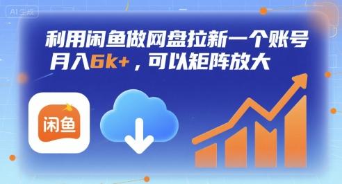 利用闲鱼做网盘拉新一个账号,月入6k+,可以矩阵放大-三零资源