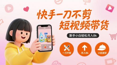 快手一刀不剪短视频带货,新手小白轻松月入8k-三零资源