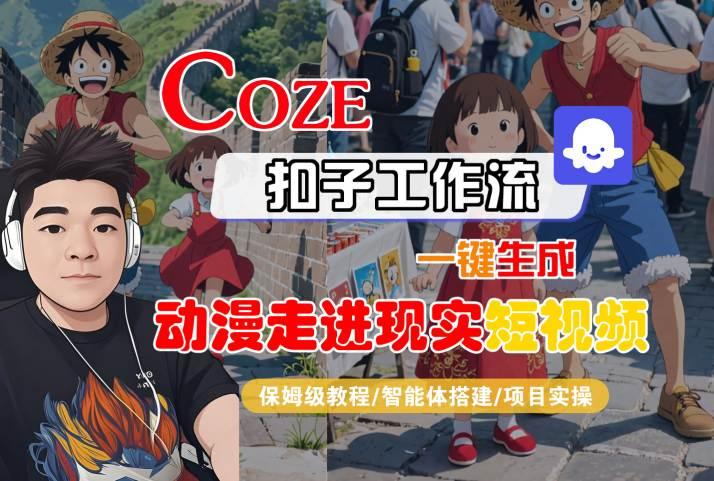 COZE扣子工作流一键生成，动漫走进现实短视频，保姆级教程-智能体搭建-项目实操-三零资源