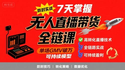 无人直播带货全链防封实战课,7天掌握高转化直播技术,实现单场GMV破万可持续模型-三零资源