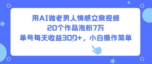 用AI做老男人情感文案视频,20个作品涨粉7W,单号每天收益3张+,小白操作简单-三零资源