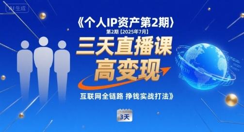 个人IP资产第2期【2025年7月】三天直播课,小团队高变现,互联网全链路挣钱实战打法-三零资源