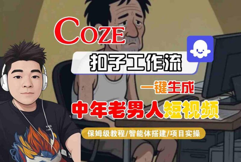 COZE扣子工作流一键生成中年老男人短视频,保姆级教程-智能体搭建-项目实操-三零资源