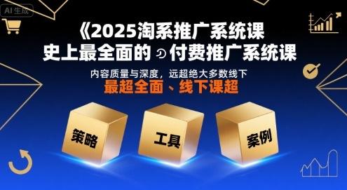 2025淘系推广系统课,史上最全面的付费推广系统课,内容质量与深度,远超绝大多数线下课-三零资源