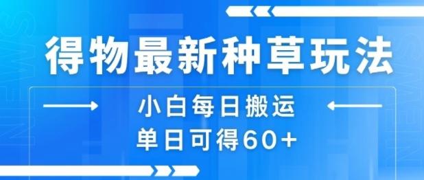 得物最新种草玩法,小白每日搬运单日可得60+-三零资源