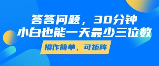 答答问题，30分钟，小白也能一天最少也有三位数，操作简单-三零资源