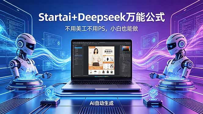AI自动做电商详情页:Startai+Deepseek万能公式,不用美工不用PS,小白也能做-三零资源
