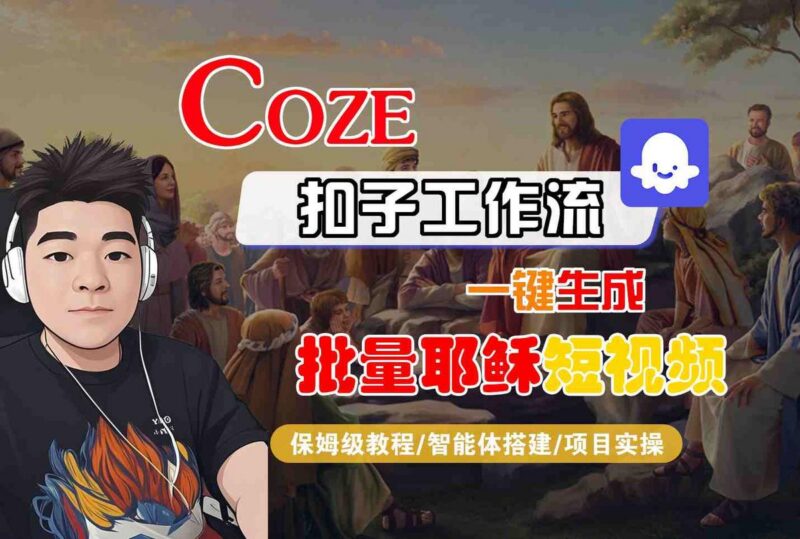 Coze扣子工作流一键生成批量耶稣短视频，保姆级教程-智能体搭建-项目实操-三零资源