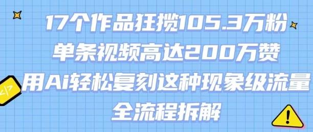 17个作品狂揽105.3W粉,单条视频高达200W赞,用Ai轻松复刻这种现象级流量!(全流程拆解)-三零资源
