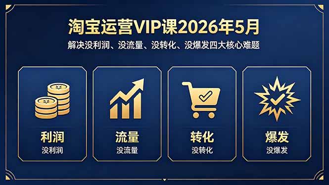 淘宝运营VIP课2026年5月:解决没利润、没流量、没转化、没爆发四大核心难题-三零资源