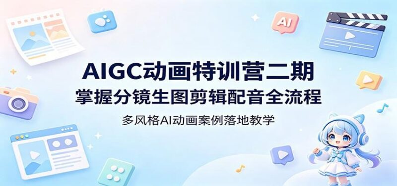 AIGC动画特训营二期:掌握分镜生图剪辑配音全流程,多风格AI动画案例落地教学-三零资源