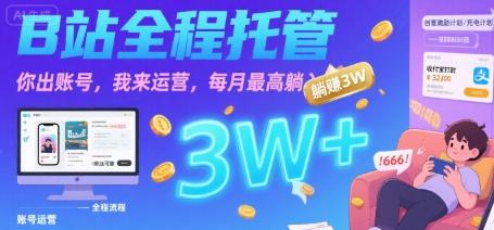 【B站全程托管 】你出账号,我来运营,每月最高躺入3W【揭秘】-三零资源
