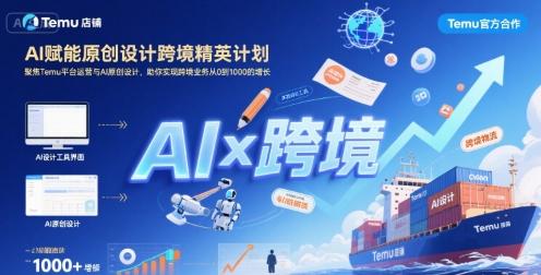 AI赋能原创设计跨境精英计划,聚焦Temu台运营与AI原创设计,助你实现跨境业务从0到1000的增长-三零资源