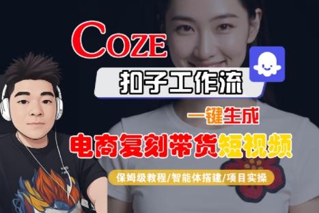 Coze扣子工作流一键生成电商复刻带货短视频，保姆级教程-智能体搭建-项目实操-三零资源