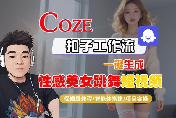Coze扣子工作流一键生成性感美女跳舞短视频，保姆级教程-智能体搭建-项目实操-三零资源