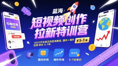 短视频创作拉新特训营,2025开年真正的蓝海赛道,国内+海外,拉新单价5-7米-三零资源