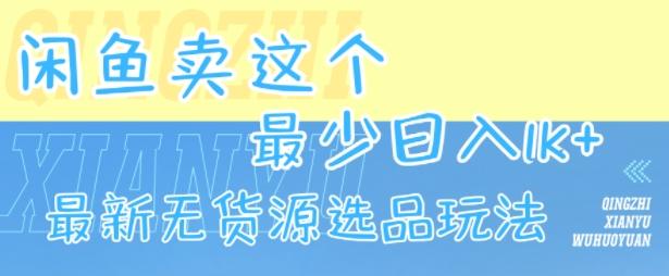 闲鱼卖这个，最少日入1k，最新无货源选品玩法-三零资源