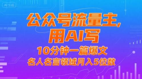 公众号流量主，用AI写，10分钟一篇爆文，名人名言领域月入5位数-三零资源