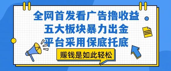 全网首发看广告撸收益,五大板块暴力出金,平台采用保底托底,挣钱是如此轻松作【揭秘】-三零资源