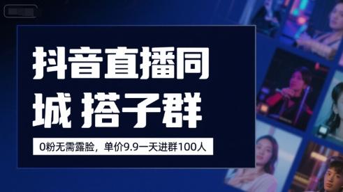 抖音直播同城搭子群,0粉无需露脸,单价19.9,一天进群100人-三零资源