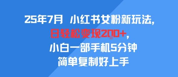25年7月小红书女粉新玩法,公域转私域变现,日轻松变现2张+,5分钟简单复制好上手-三零资源