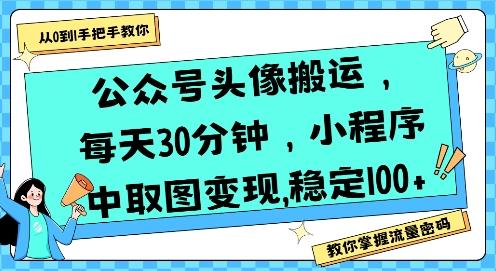 公众号头像搬运,每天30分钟,小程序中取图变现稳定100+-三零资源