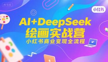 AI+DeepSeek绘画实战营,小红书商业变现全流程-三零资源