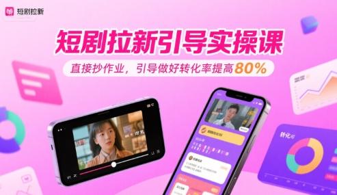 短剧拉新引导实操课,直接抄作业,引导做好转化率提高80%-三零资源