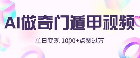 用AI制作奇门遁甲视频,单日变现1k+,条条点赞过万-三零资源
