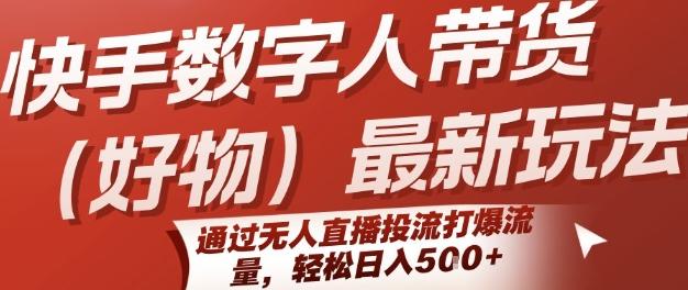 快手数字人带货(好物)最新玩法，通过无人直播投流打爆流量，轻松日入5张-三零资源