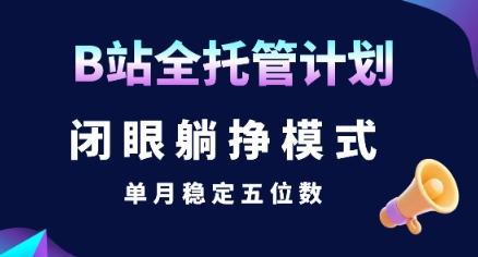 【B站全托管计划】闭眼躺挣模式,单月稳定五位数【揭秘】-三零资源